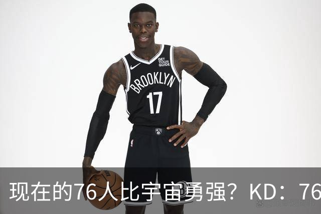 现在的76人比宇宙勇强？KD：76人每个人都能防 勇士当年没那么多