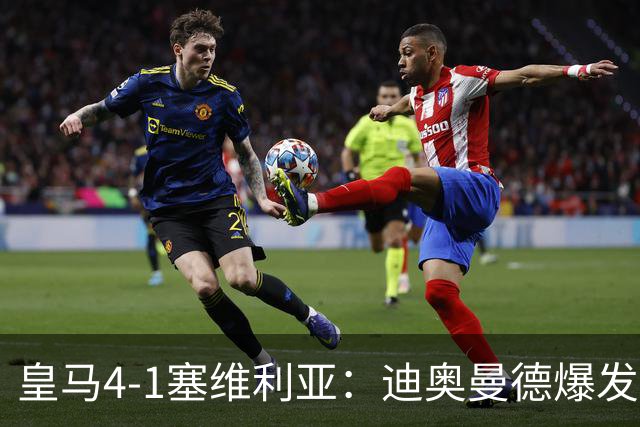 皇马4-1塞维利亚：迪奥曼德爆发冲击维尼位置