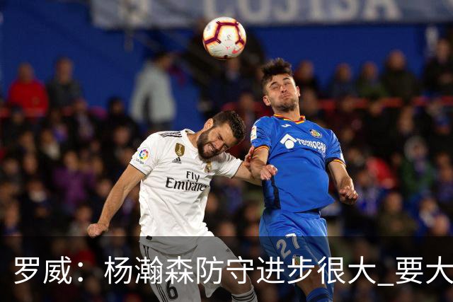 罗威：杨瀚森防守进步很大 要大声沟通&就算搞砸了也要坚决执行