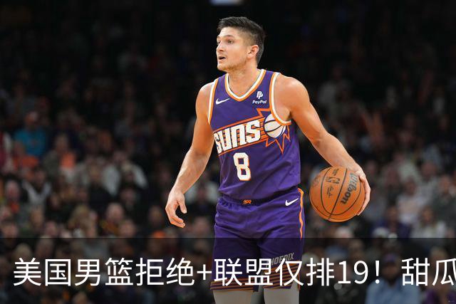 美国男篮拒绝+联盟仅排19！甜瓜一言打脸看轻布朗言论 美记分析他再进化