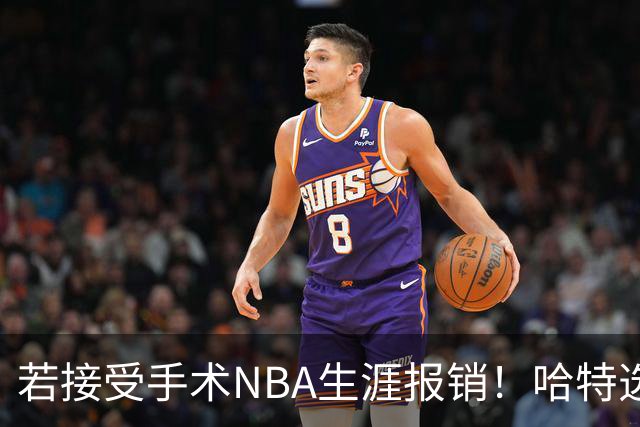若接受手术NBA生涯报销！哈特选择带伤坚持打球 31岁还不想退役