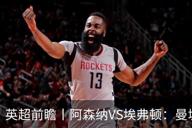 英超前瞻丨阿森纳VS埃弗顿：曼城首败，卫冕冠军迎来追赶良机