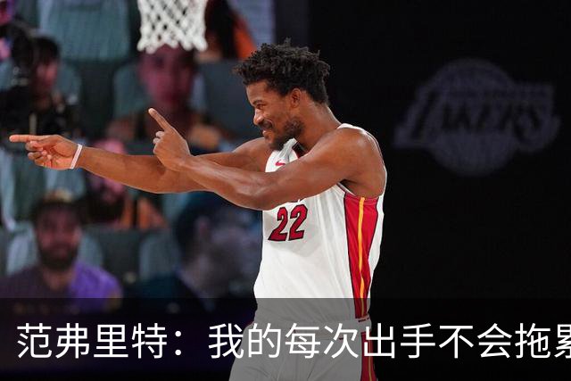 范弗里特：我的每次出手不会拖累球队了，今年只是拼图