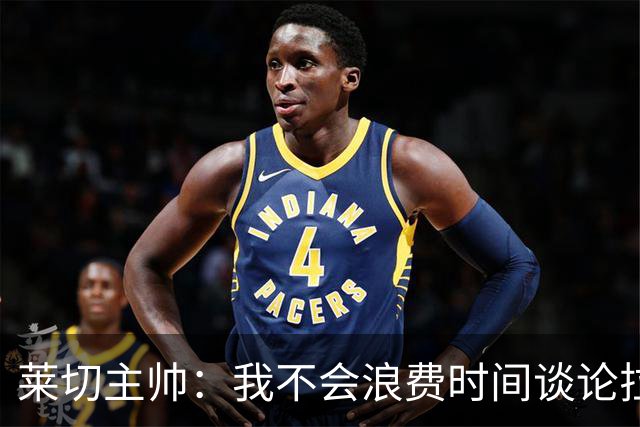 莱切主帅：我不会浪费时间谈论拉梅克·邦达，他不值得这么多关注