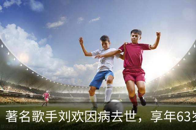 著名歌手刘欢因病去世，享年63岁！