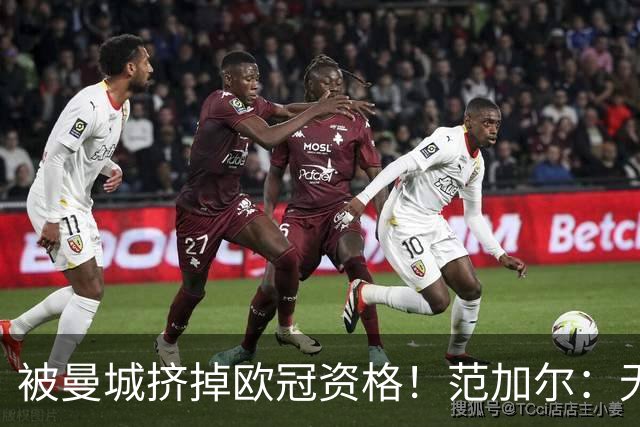 被曼城挤掉欧冠资格！范加尔：无缘欧冠或是从曼联下课的决定因素