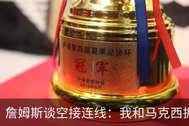 詹姆斯谈空接连线：我和马克西拥有那种默契 我们拥有运动能力