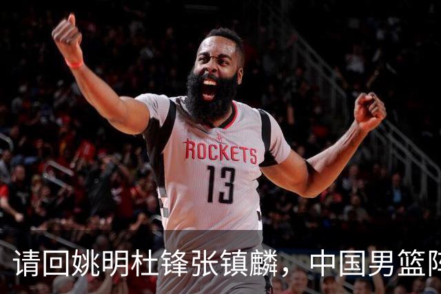 请回姚明杜锋张镇麟，中国男篮阵容要大调整，建议立刻淘汰三人
