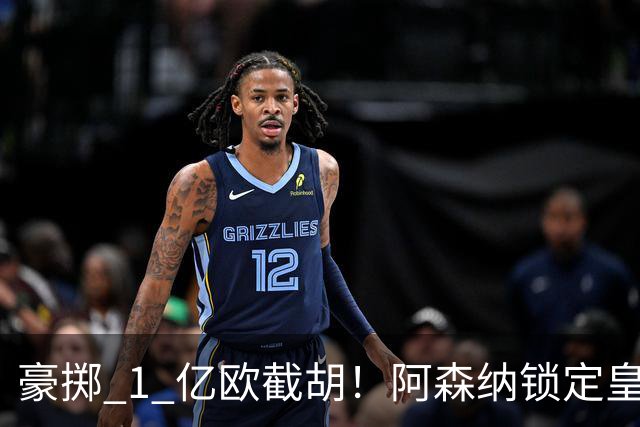 豪掷 1 亿欧截胡！阿森纳锁定皇马头号目标！阿尔特塔钦点