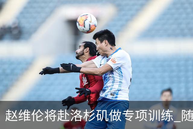 赵维伦将赴洛杉矶做专项训练 随后前往盐湖城