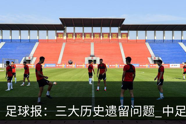 足球报：三大历史遗留问题 中足联必须妥善处理