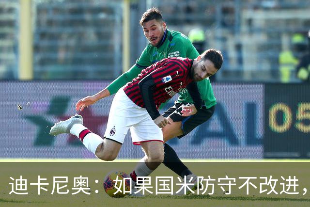 迪卡尼奥：如果国米防守不改进，想赢很多比赛就会很困难