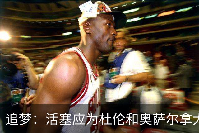 追梦：活塞应为杜伦和奥萨尔拿大合同高兴 这才是冠军球队的心态