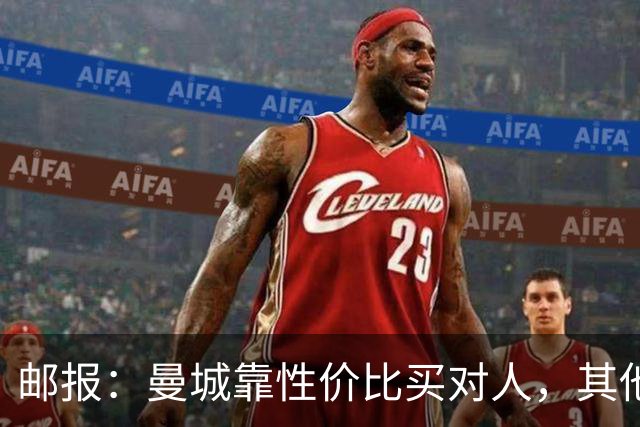 邮报：曼城靠性价比买对人，其他英超豪门应该照照镜子学一学