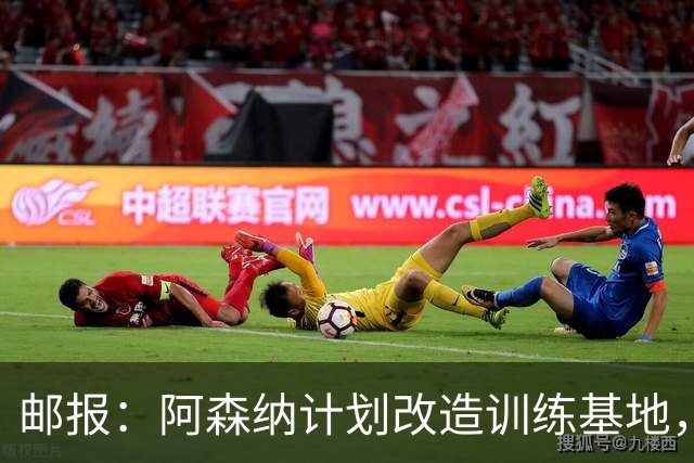 邮报：阿森纳计划改造训练基地，在场外保持竞争力与成绩同样重要