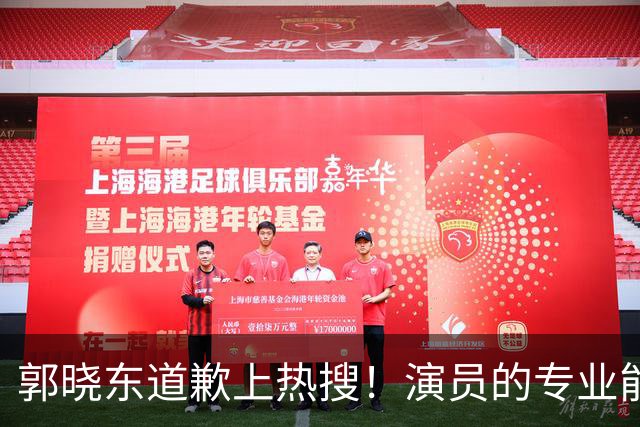 郭晓东道歉上热搜！演员的专业能力和言行分寸，哪个更重要？