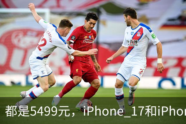 都是5499元，iPhone 17和iPhone Air怎么选？配置分析别买错了