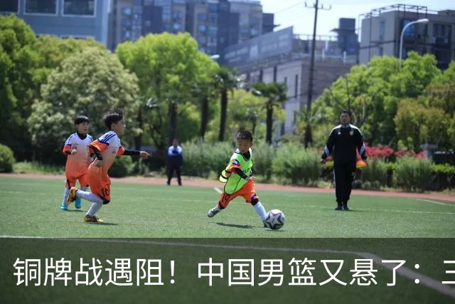 铜牌战遇阻！中国男篮又悬了：三项数据齐拉胯，郭士强变阵失败！