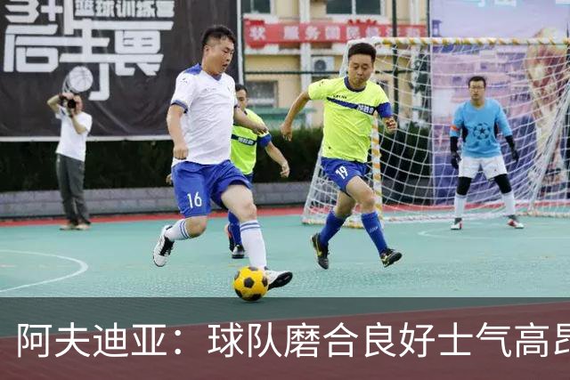 阿夫迪亚：球队磨合良好士气高昂 我渴望成为攻防俱佳的球员