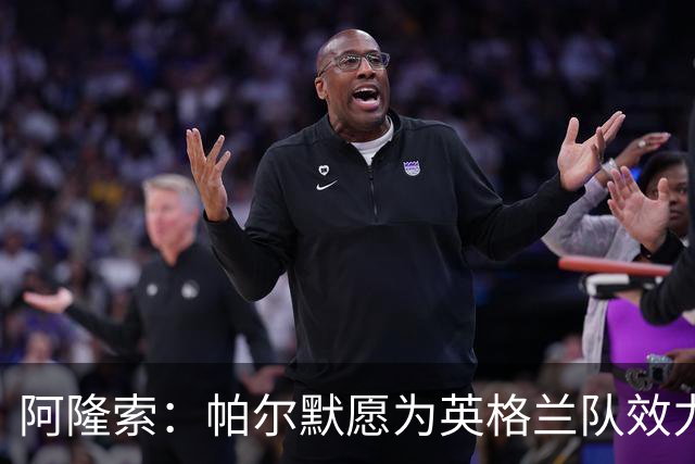 阿隆索：帕尔默愿为英格兰队效力 凯塞多能为球队带来平衡