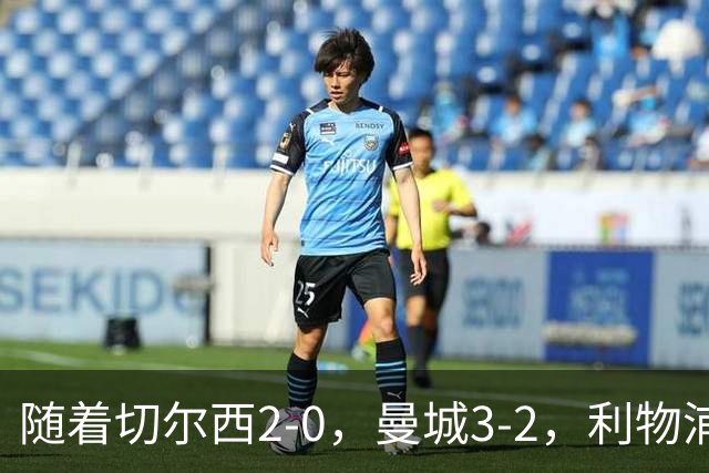 随着切尔西2-0，曼城3-2，利物浦2-1，英超积分榜更新：榜尾易主