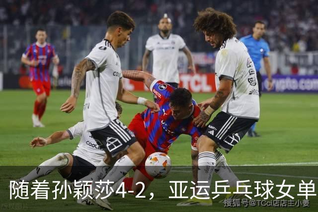 随着孙颖莎4-2，亚运乒乓球女单四强诞生：中国和日本各2人在列