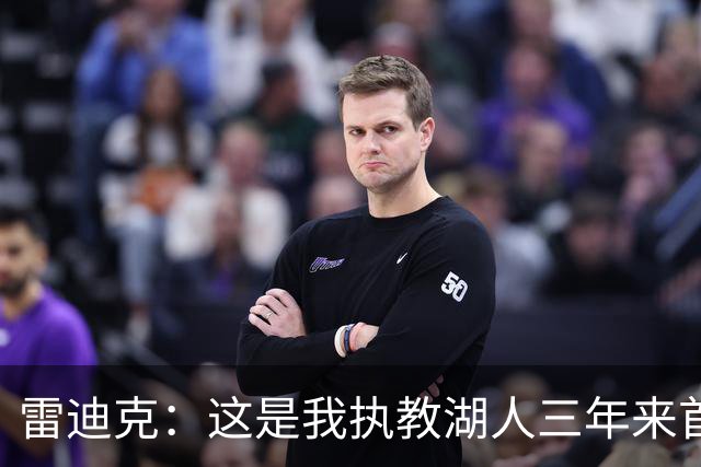 雷迪克：这是我执教湖人三年来首次感觉阵容真正契合