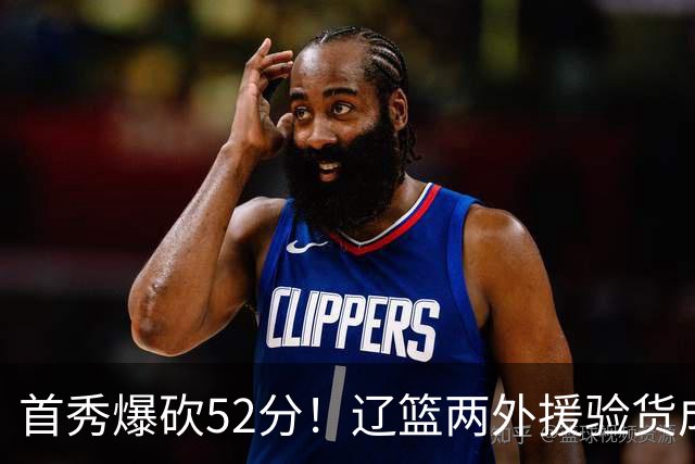 首秀爆砍52分！辽篮两外援验货成功，赵继伟迎得力帮手，新赛季冲击四强