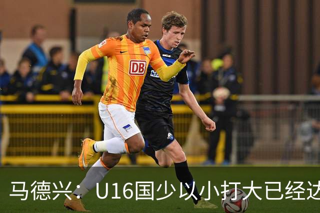 马德兴：U16国少以小打大已经达到考察球员、暴露短板的目的