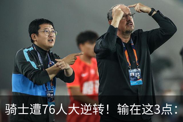 骑士遭76人大逆转！输在这3点：各打半场好球，差在球星硬解能力