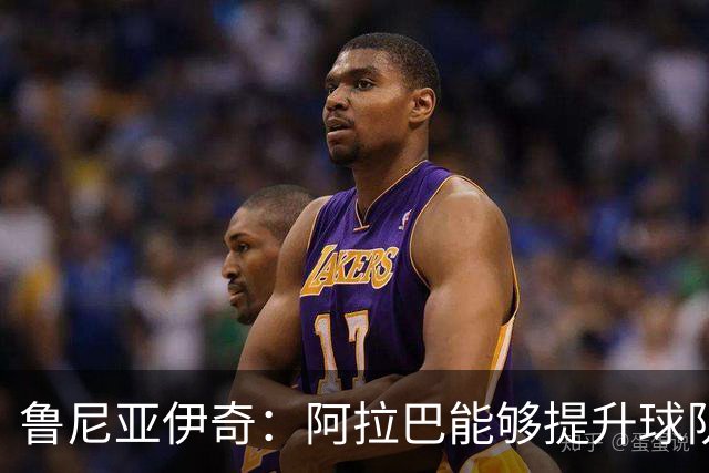 鲁尼亚伊奇：阿拉巴能够提升球队的出球质量和向前推进能力
