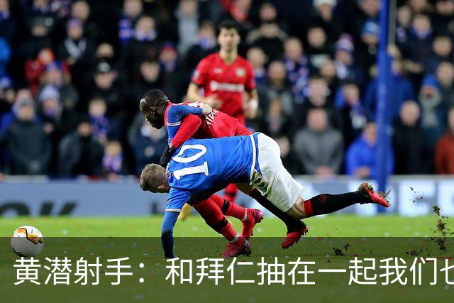 黄潜射手：和拜仁抽在一起我们也相信自己能晋级