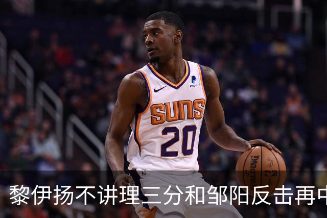 黎伊扬不讲理三分&邹阳反击再中，福建追平比分