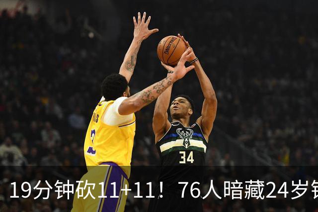 19分钟砍11+11！76人暗藏24岁锋线悍将：湖人名宿之子当詹皇替身？