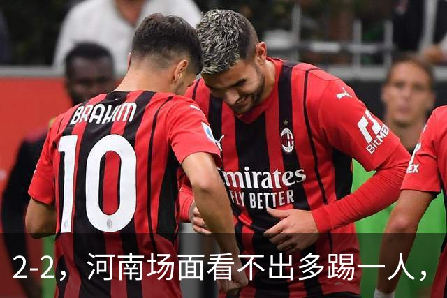 2-2，河南场面看不出多踢一人，8轮不胜保级不稳，深圳可接受拿一分
