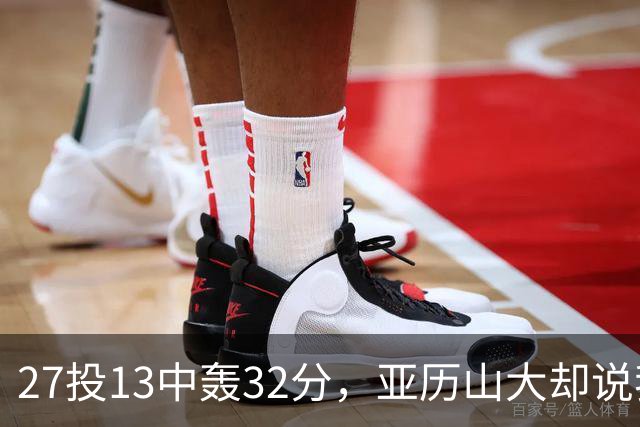 27投13中轰32分，亚历山大却说我们还得比现在好得多