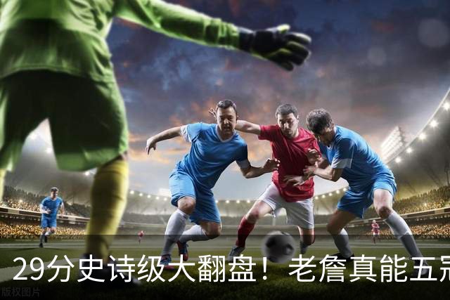 29分史诗级大翻盘！老詹真能五冠，太霸气了