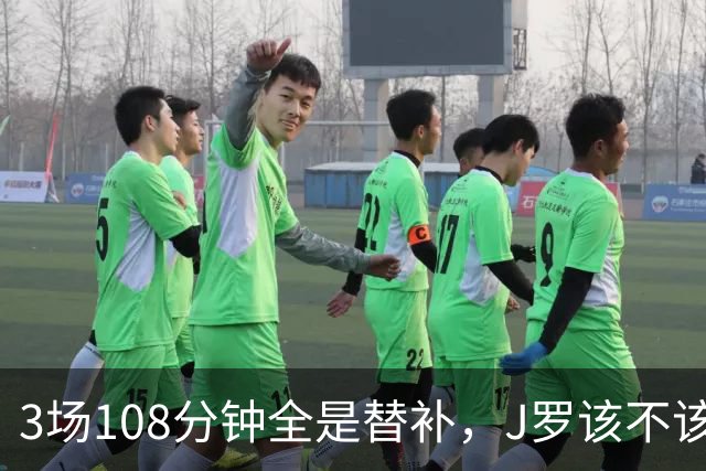 3场108分钟全是替补，J罗该不该进首发？