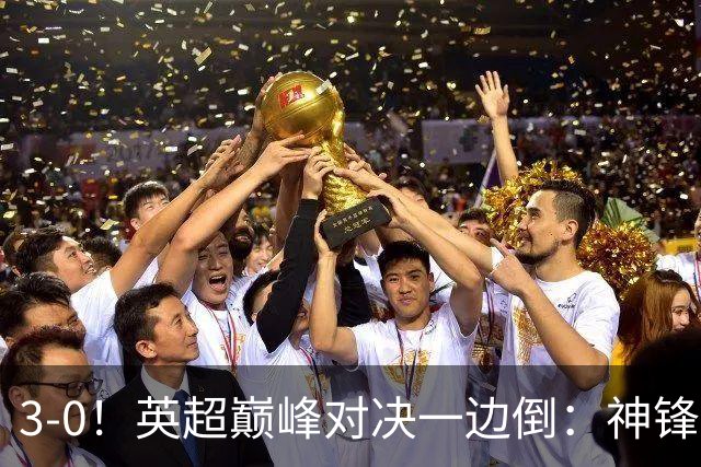 3-0！英超巅峰对决一边倒：神锋3分钟连造2球 15亿豪门无敌8连胜