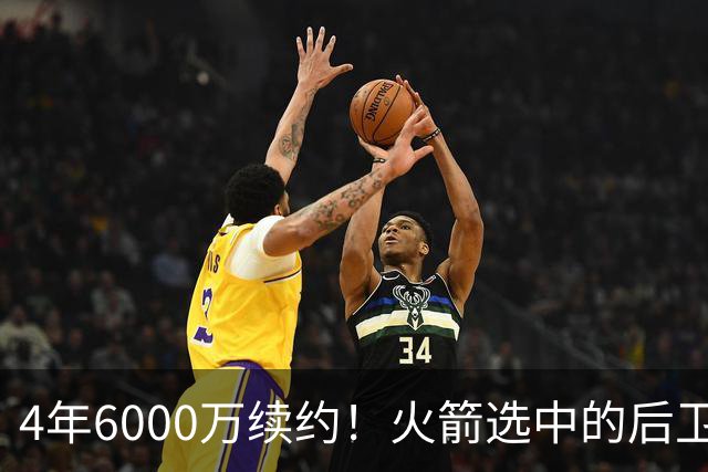 4年6000万续约！火箭选中的后卫，曾轰28分+绝杀，二轮秀逆袭典范