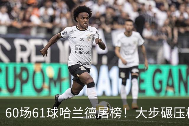 60场61球哈兰德屠榜！大步碾压梅西 直冲C罗GOAT王座
