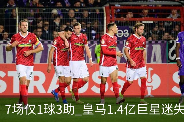 7场仅1球3助 皇马1.4亿巨星迷失：主力地位受挑战 信心没了