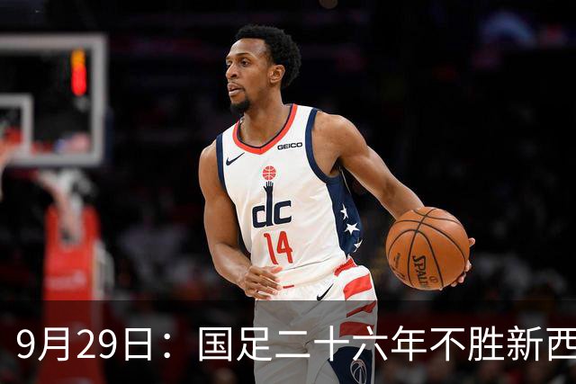 9月29日：国足二十六年不胜新西兰再出击！蒋光太颜骏凌回归韦世豪领衔
