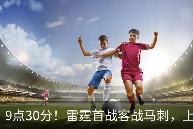 9点30分！雷霆首战客战马刺，上赛季12战8负，亚历山大能复仇文班？
