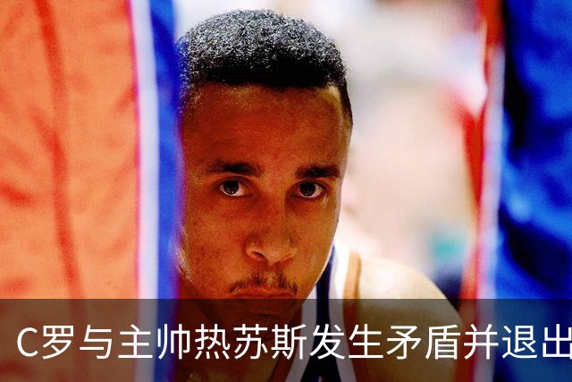 C罗与主帅热苏斯发生矛盾并退出训练营，你认为责任在哪方？