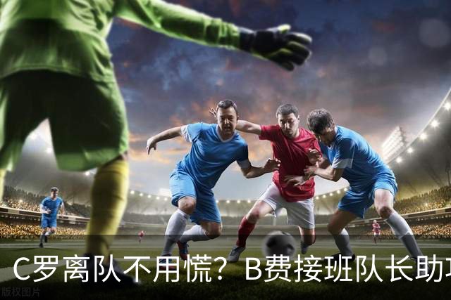 C罗离队不用慌？B费接班队长助攻双响，拉莫斯顶替中锋连场破门