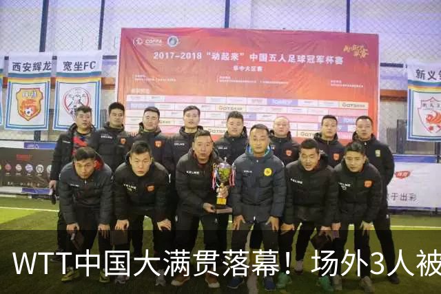 WTT中国大满贯落幕！场外3人被抓，国乒3人意难平，仅1人达到目的