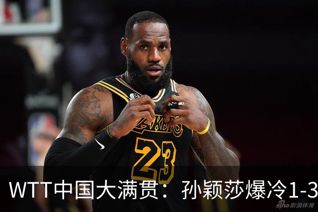 WTT中国大满贯：孙颖莎爆冷1-3帕拉南无缘16强 蒯曼一日双赛晋级
